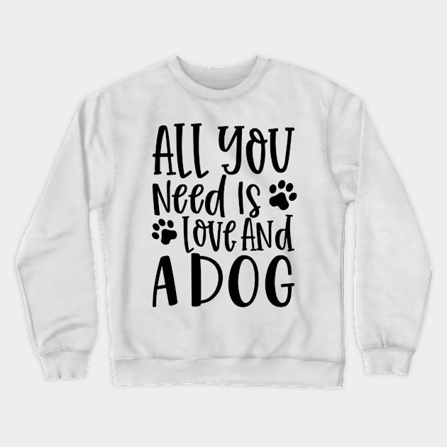 All You Need is Love and a Dog. Gift for Dog Obsessed People. Funny Dog Lover Design. Crewneck Sweatshirt by That Cheeky Tee